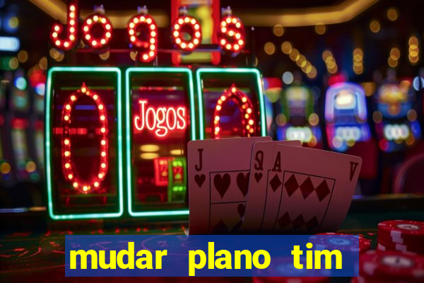 mudar plano tim mais barato